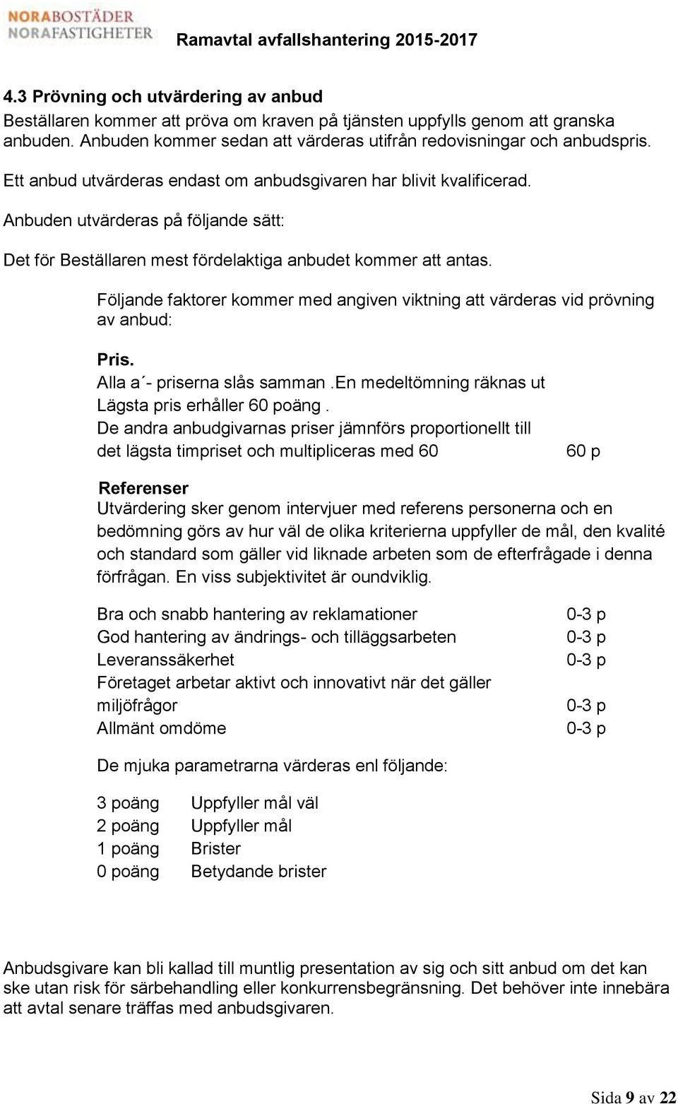 Följande faktorer kommer med angiven viktning att värderas vid prövning av anbud: Pris. Alla a - priserna slås samman.en medeltömning räknas ut Lägsta pris erhåller 60 poäng.