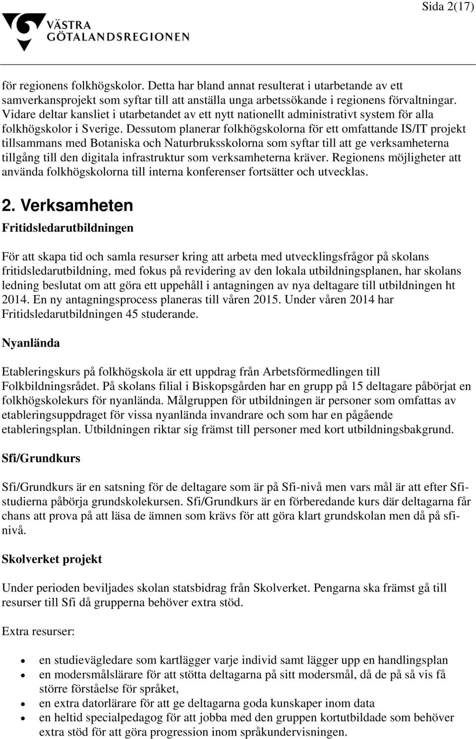 Dessutom planerar folkhögskolorna för ett omfattande IS/IT projekt tillsammans med Botaniska och Naturbruksskolorna som syftar till att ge verksamheterna tillgång till den digitala infrastruktur som