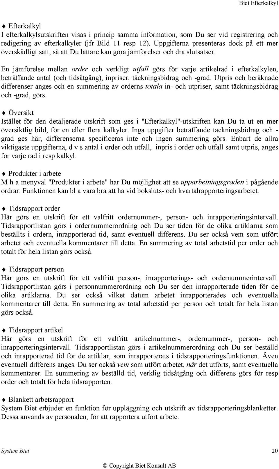 En jämförelse mellan order och verkligt utfall görs för varje artikelrad i efterkalkylen, beträffande antal (och tidsåtgång), inpriser, täckningsbidrag och -grad.