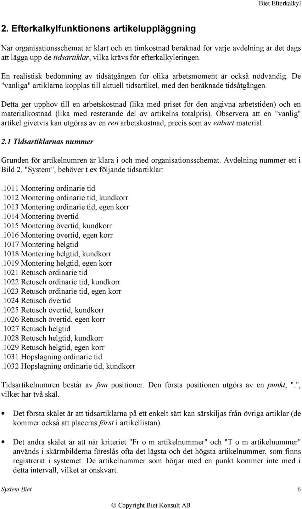 Detta ger upphov till en arbetskostnad (lika med priset för den angivna arbetstiden) och en materialkostnad (lika med resterande del av artikelns totalpris).