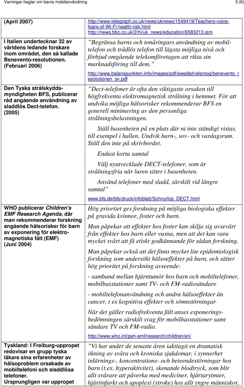 (2005) WHO publicerar Children's EMF Research Agenda, där man rekommenderar forskning angående hälsorisker för barn av exponering för elektromagnetiska fält (EMF) (Juni 2004) Tyskland: I