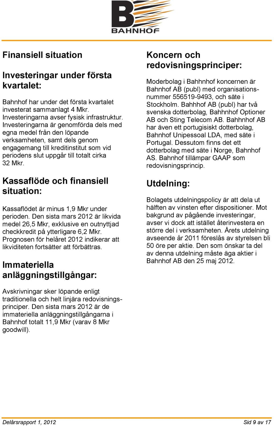 Kassaflöde och finansiell situation: Kassaflödet är minus 1,9 Mkr under perioden. Den sista mars 2012 är likvida medel 26,5 Mkr, exklusive en outnyttjad checkkredit på ytterligare 6,2 Mkr.