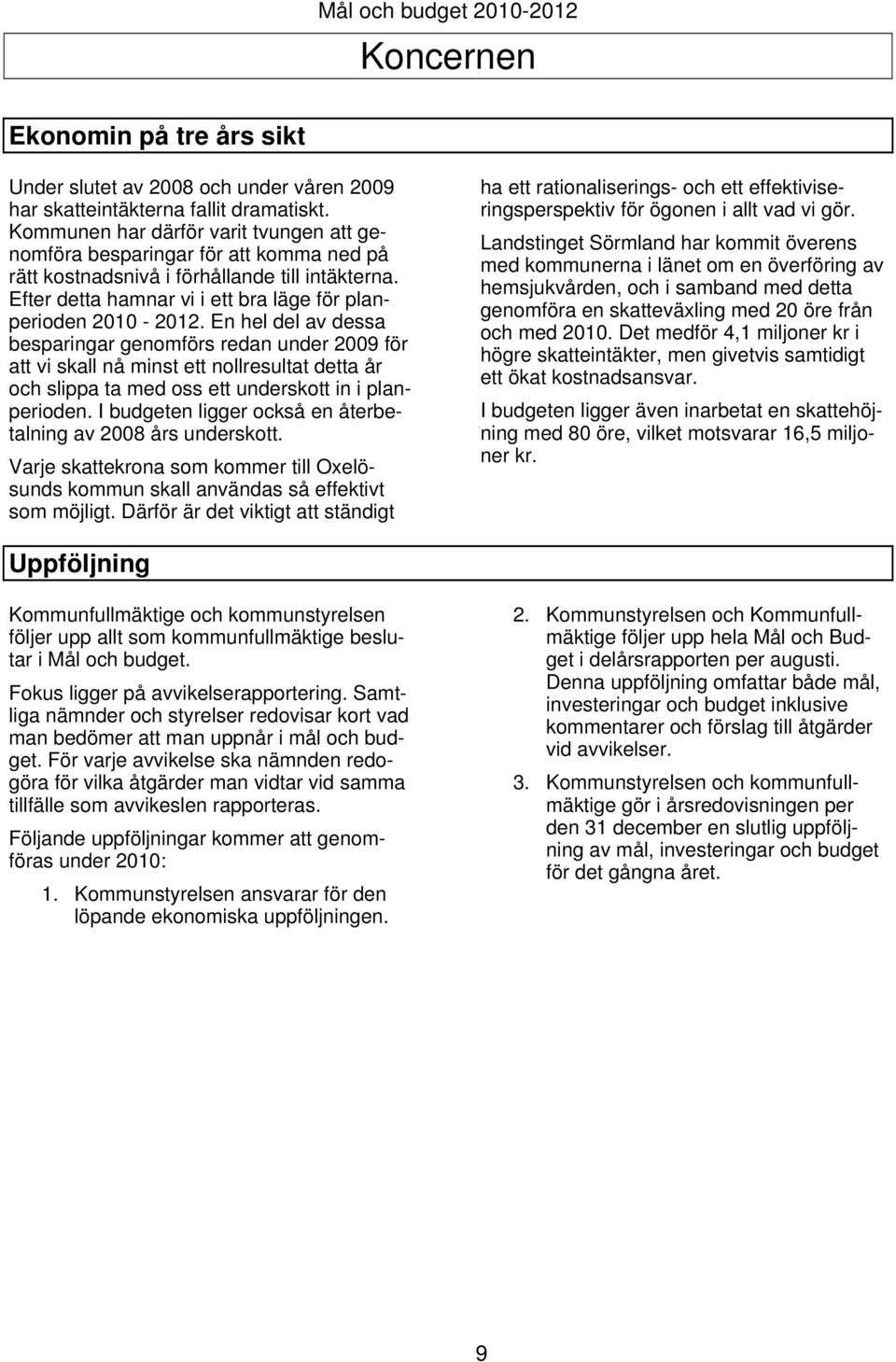 En hel del av dessa besparingar genomförs redan under 2009 för att vi skall nå minst ett nollresultat detta år och slippa ta med oss ett underskott in i planperioden.