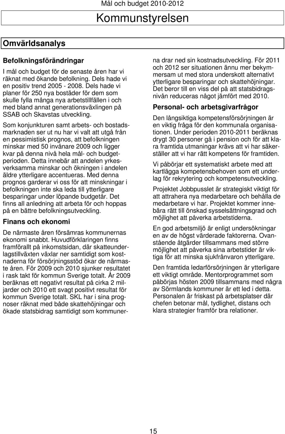 Som konjunkturen samt arbets- och bostadsmarknaden ser ut nu har vi valt att utgå från en pessimistisk prognos, att befolkningen minskar med 50 invånare 2009 och ligger kvar på denna nivå hela mål-