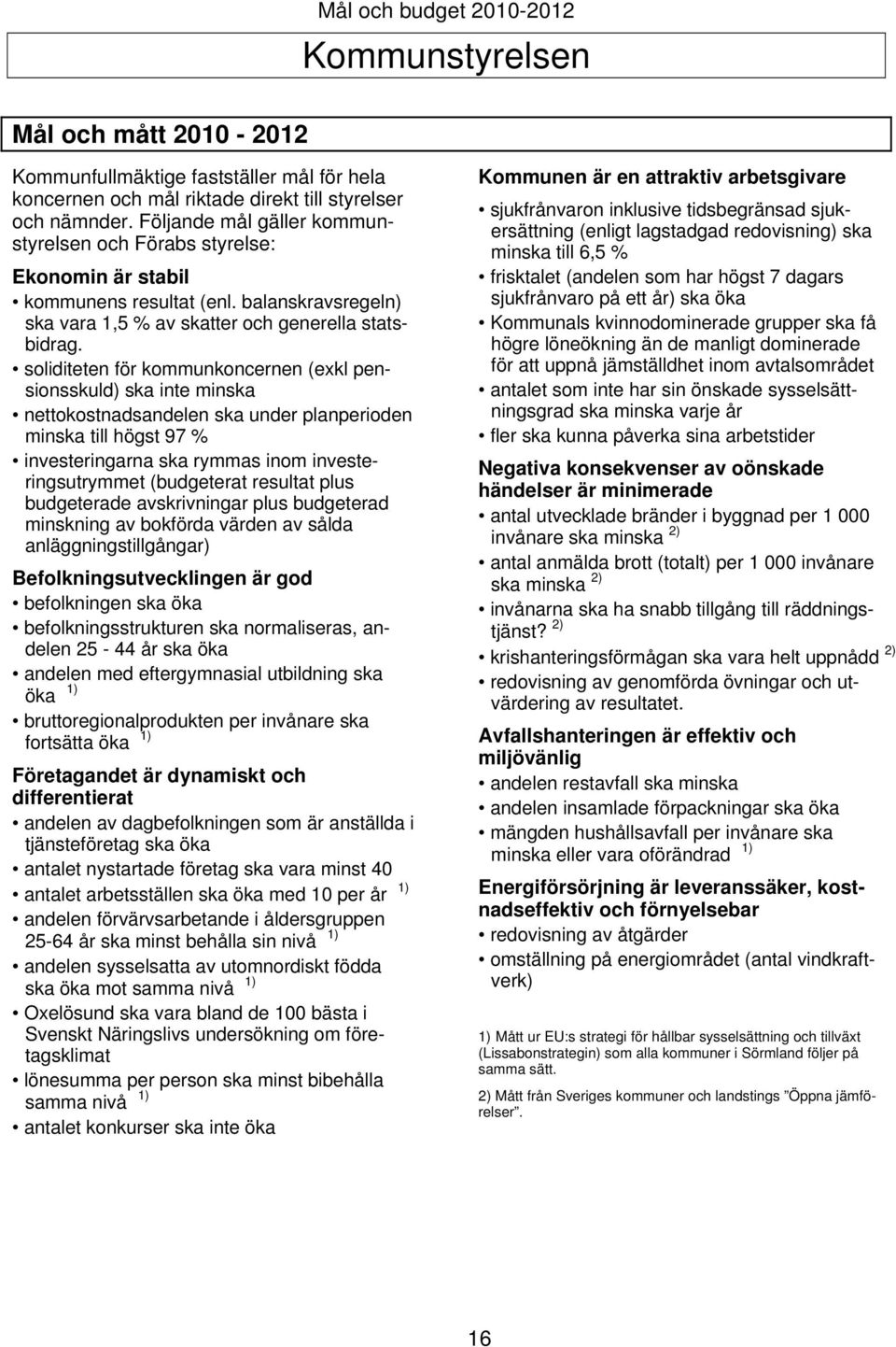 soliditeten för kommunkoncernen (exkl pensionsskuld) ska inte minska nettokostnadsandelen ska under planperioden minska till högst 97 % investeringarna ska rymmas inom investeringsutrymmet