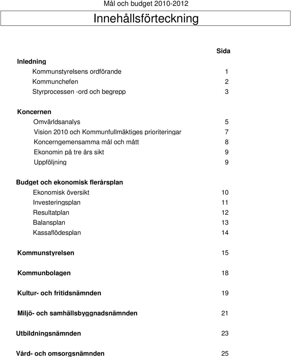 Uppföljning 9 Budget och ekonomisk flerårsplan Ekonomisk översikt 10 Investeringsplan 11 Resultatplan 12 Balansplan 13 Kassaflödesplan