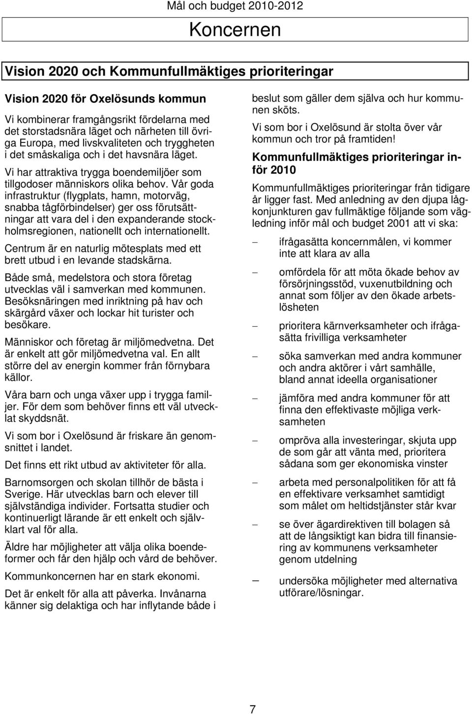 Vår goda infrastruktur (flygplats, hamn, motorväg, snabba tågförbindelser) ger oss förutsättningar att vara del i den expanderande stockholmsregionen, nationellt och internationellt.