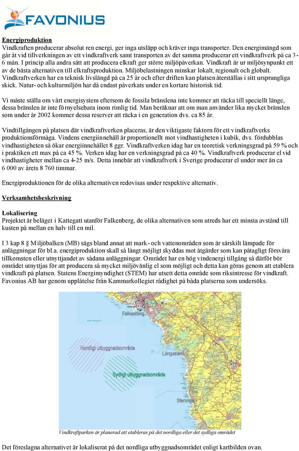 I princip alla andra sätt att producera elkraft ger större miljöpåverkan. Vindkraft är ur miljösynpunkt ett av de bästa alternativen till elkraftsproduktion.