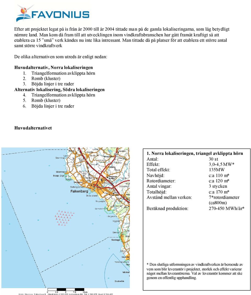 Man tittade då på platser för att etablera ett större antal samt större vindkraftverk De olika alternativen som utreds är enligt nedan: Huvudalternativ, Norra lokaliseringen 1.
