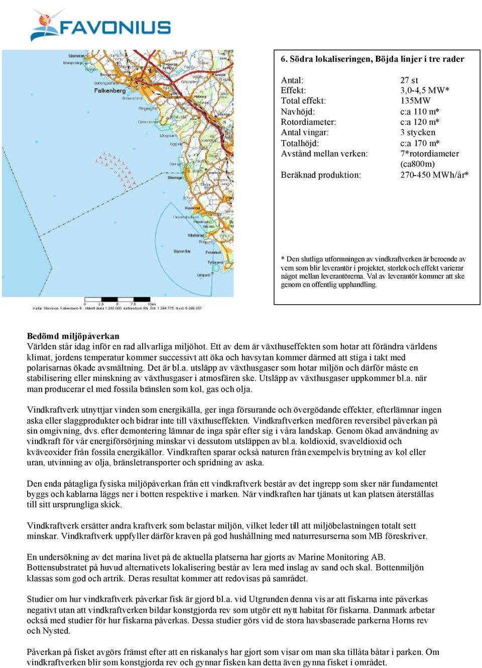 Det är bl.a. utsläpp av växthusgaser som hotar miljön och därför måste en stabilisering eller minskning av växthusgaser i atmosfären ske. Utsläpp av växthusgaser uppkommer bl.a. när man producerar el med fossila bränslen som kol, gas och olja.