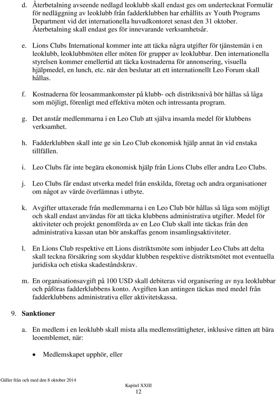 dast ges för innevarande verksamhetsår. e. Lions Clubs International kommer inte att täcka några utgifter för tjänstemän i en leoklubb, leoklubbmöten eller möten för grupper av leoklubbar.