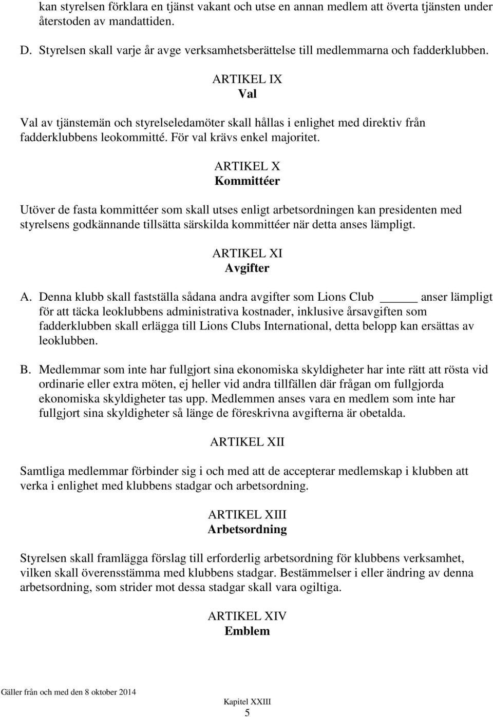 ARTIKEL IX Val Val av tjänstemän och styrelseledamöter skall hållas i enlighet med direktiv från fadderklubbens leokommitté. För val krävs enkel majoritet.