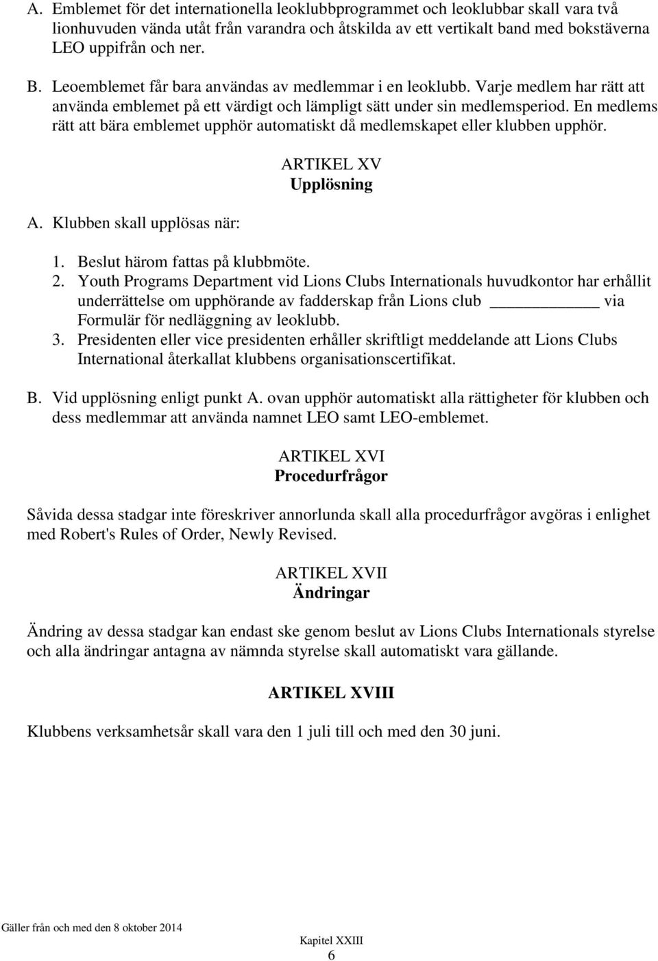 En medlems rätt att bära emblemet upphör automatiskt då medlemskapet eller klubben upphör. A. Klubben skall upplösas när: ARTIKEL XV Upplösning 1. Beslut härom fattas på klubbmöte. 2.