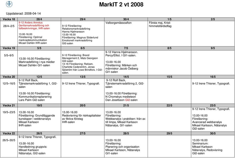 9-12 Hanna Hjalmarsson. 5/5 9/5 Percy/Elliot. I. 9-12 Brand Management 2, Mats Georgson 13-16 Reklam. Charlotte Cederström, Jonas Sjöström från Lowe Brindfors. I GI2- salen.