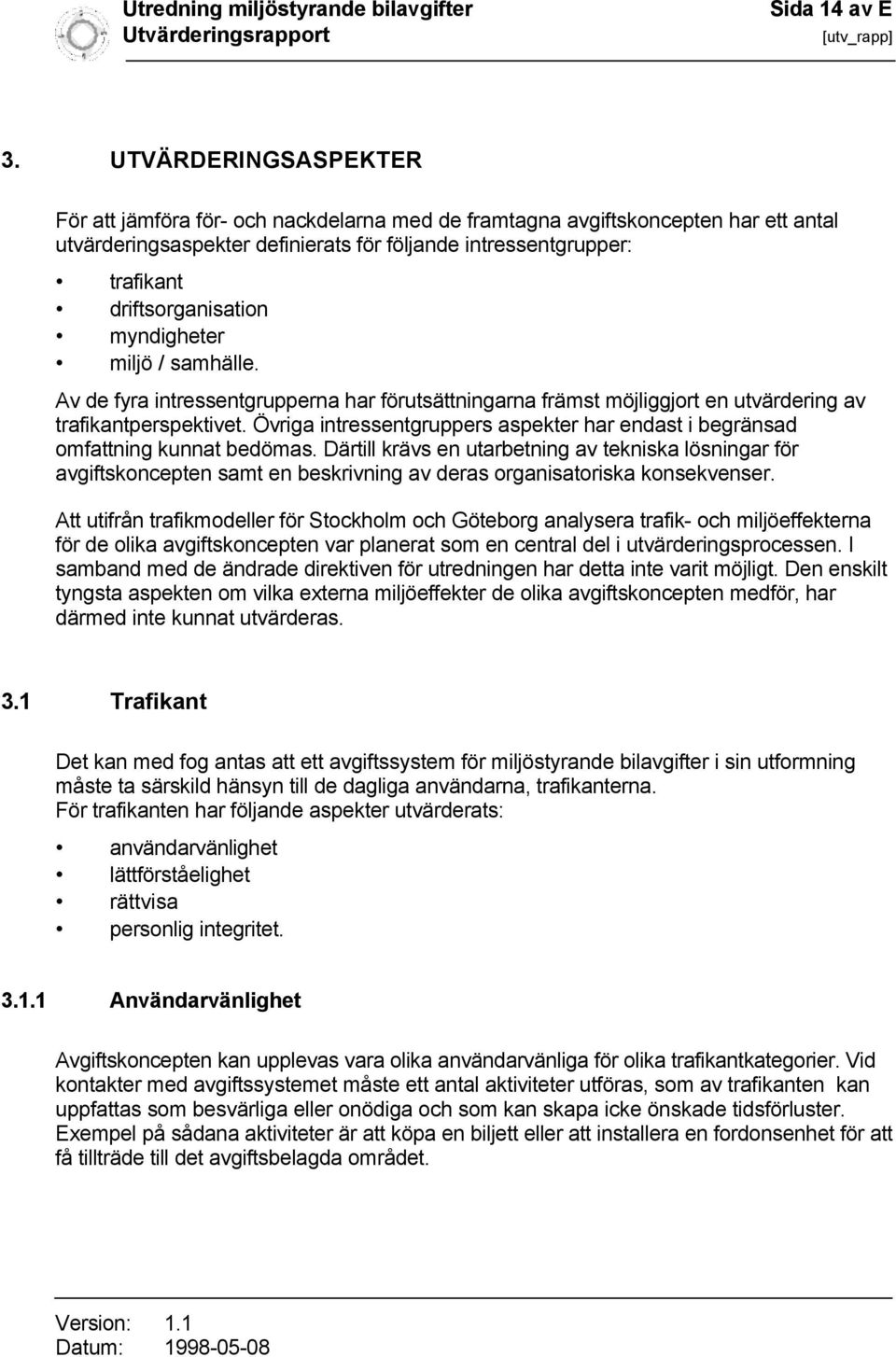 myndigheter miljö / samhälle. Av de fyra intressentgrupperna har förutsättningarna främst möjliggjort en utvärdering av trafikantperspektivet.