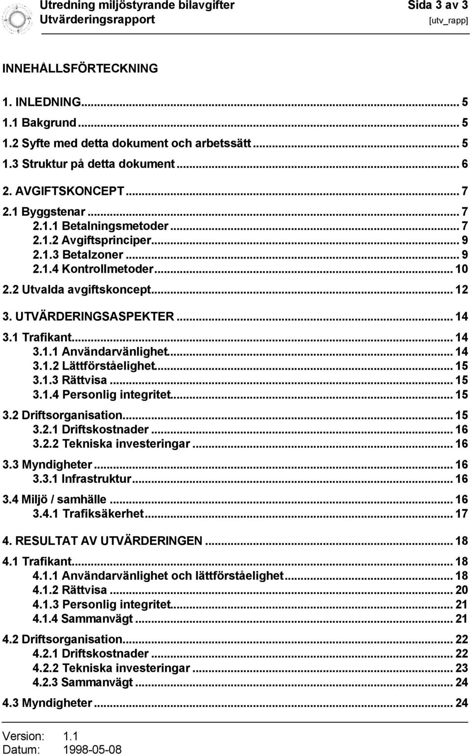 UTVÄRDERINGSASPEKTER... 14 3.1 Trafikant... 14 3.1.1 Användarvänlighet... 14 3.1.2 Lättförståelighet... 15 3.1.3 Rättvisa... 15 3.1.4 Personlig integritet... 15 3.2 Driftsorganisation... 15 3.2.1 Driftskostnader.