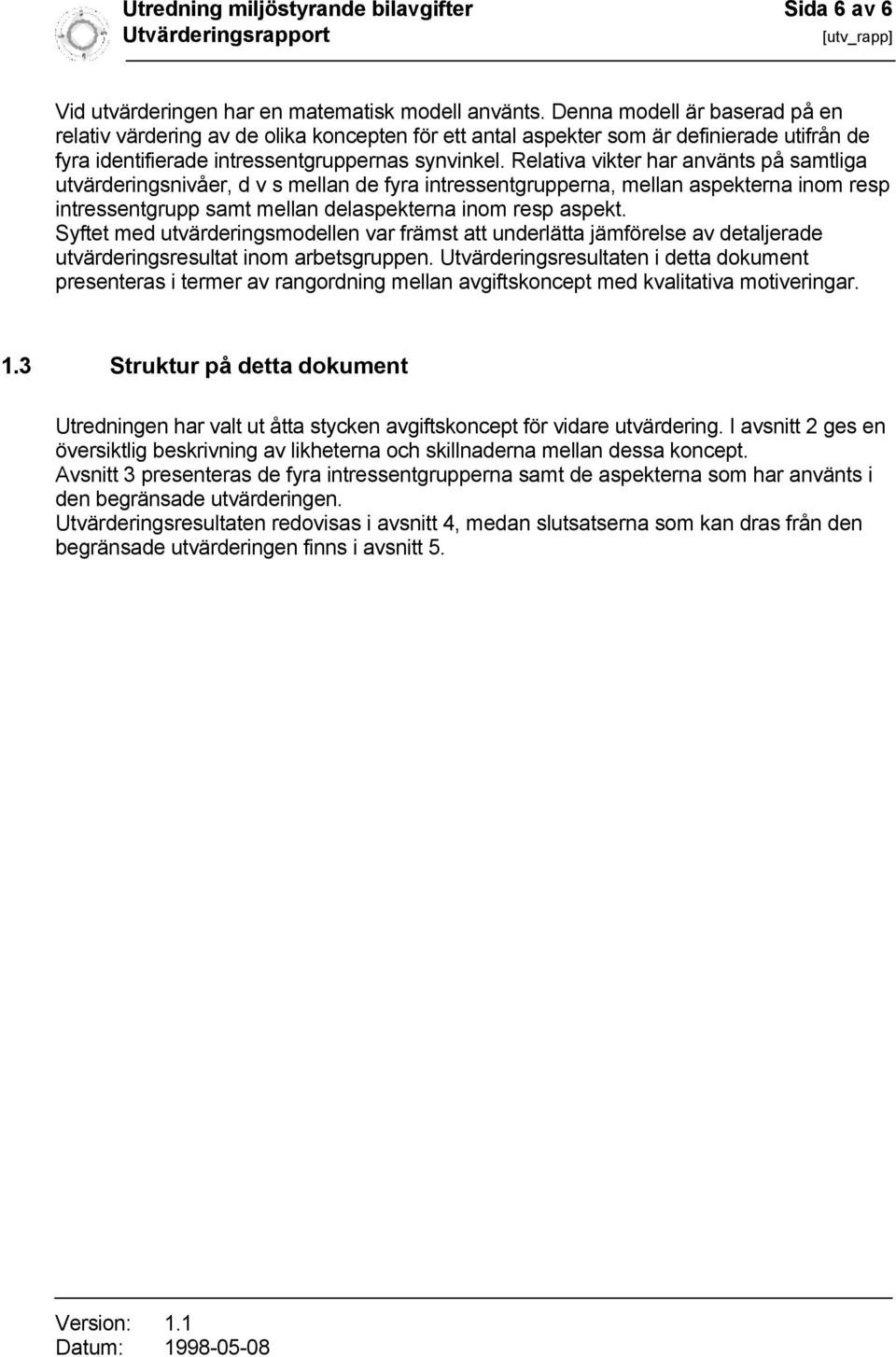 Relativa vikter har använts på samtliga utvärderingsnivåer, d v s mellan de fyra intressentgrupperna, mellan aspekterna inom resp intressentgrupp samt mellan delaspekterna inom resp aspekt.