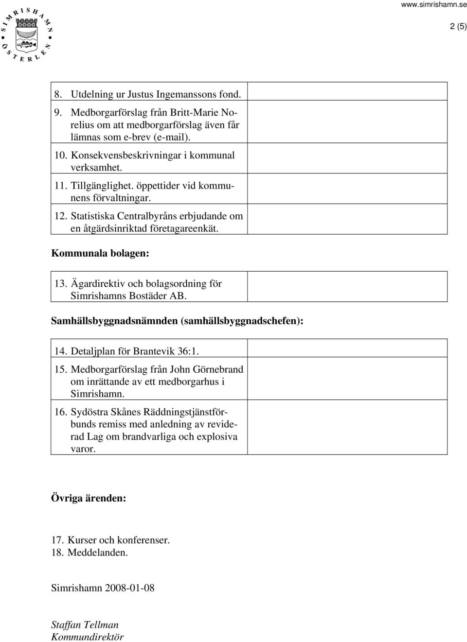 Kommunala bolagen: 13. Ägardirektiv och bolagsordning för Simrishamns Bostäder AB. Samhällsbyggnadsnämnden (samhällsbyggnadschefen): 14. Detaljplan för Brantevik 36:1. 15.