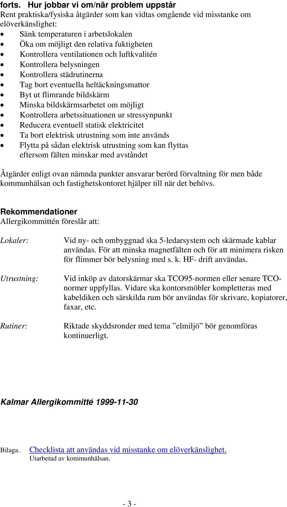 fuktigheten Kontrollera ventilationen och luftkvalitén Kontrollera belysningen Kontrollera städrutinerna Tag bort eventuella heltäckningsmattor Byt ut flimrande bildskärm Minska bildskärmsarbetet om