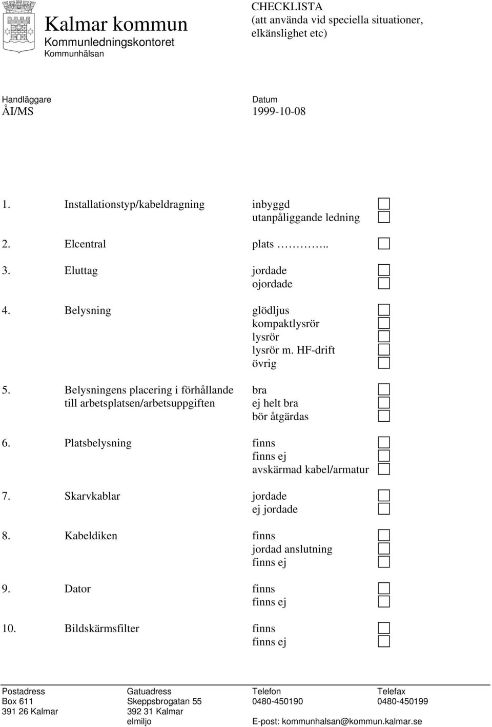 Belysningens placering i förhållande bra till arbetsplatsen/arbetsuppgiften ej helt bra bör åtgärdas 6. Platsbelysning finns avskärmad kabel/armatur 7. Skarvkablar jordade ej jordade 8.