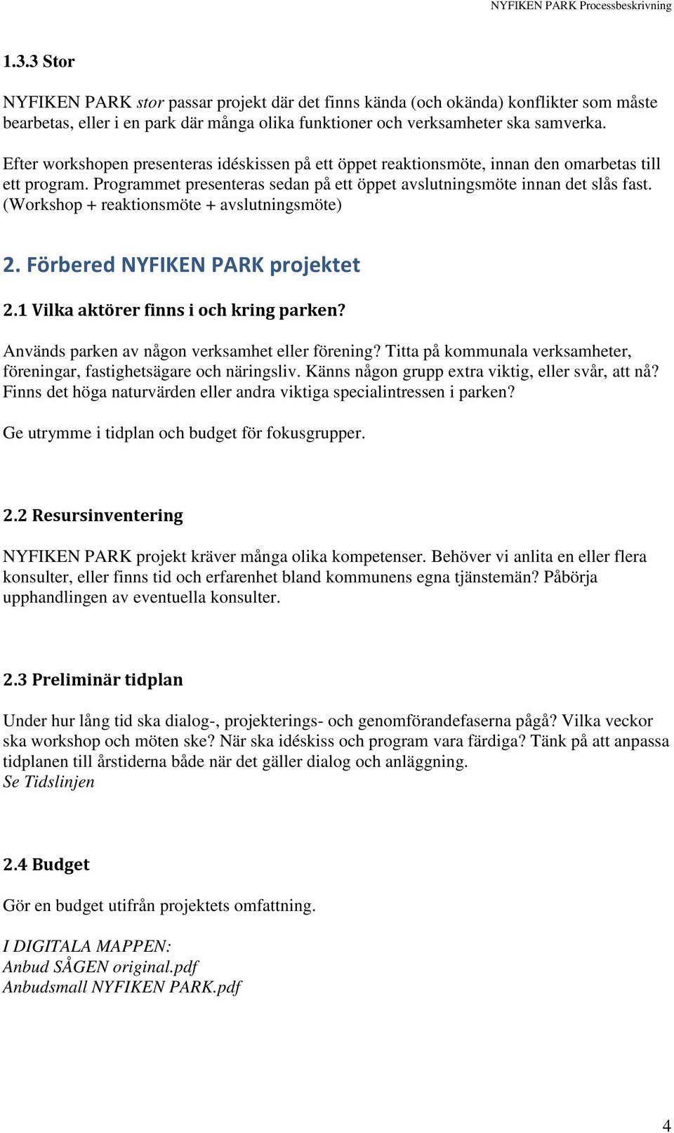 (Workshop + reaktionsmöte + avslutningsmöte) 2. Förbered NYFIKEN PARK projektet 2.1 Vilka aktörer finns i och kring parken? Används parken av någon verksamhet eller förening?