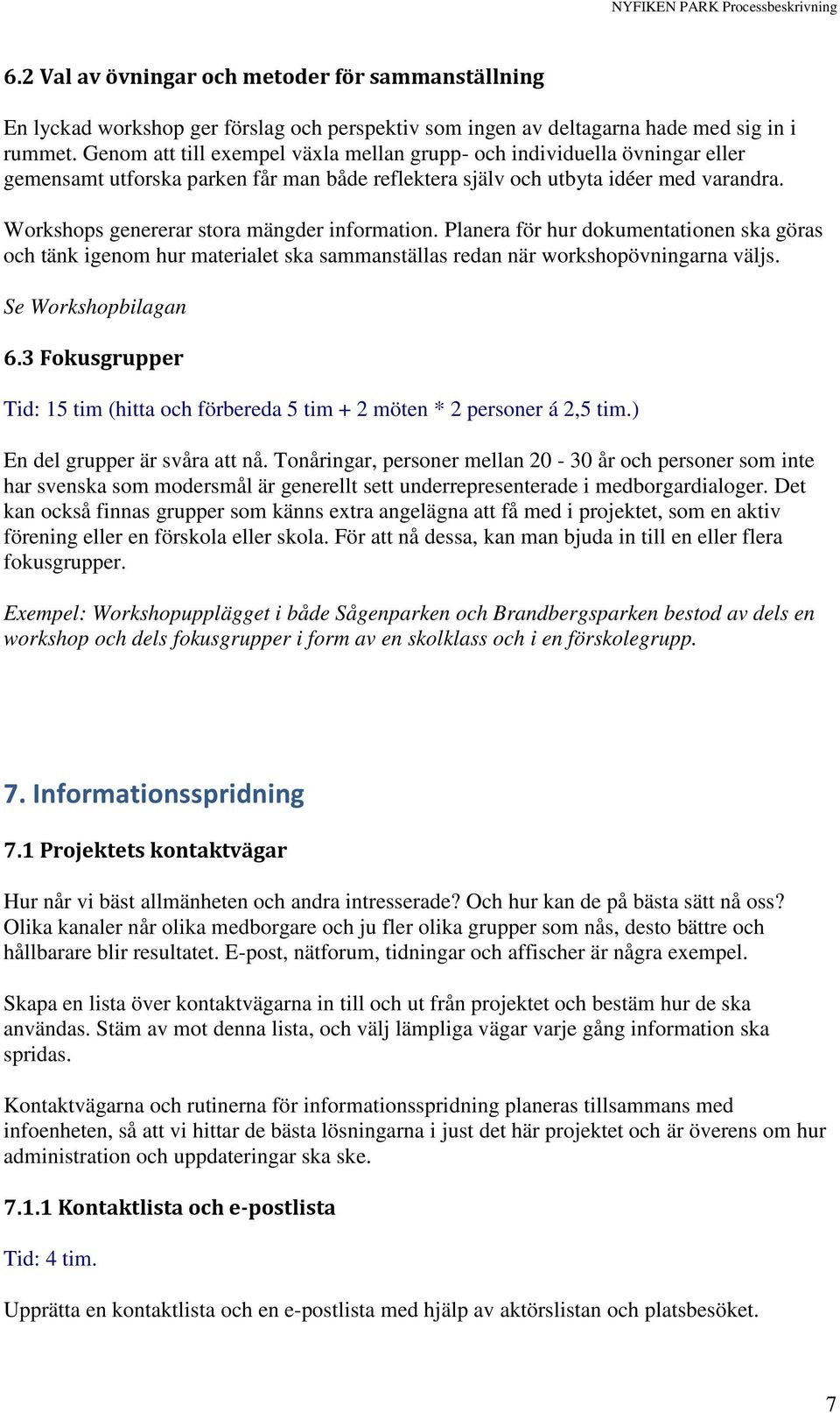 Workshops genererar stora mängder information. Planera för hur dokumentationen ska göras och tänk igenom hur materialet ska sammanställas redan när workshopövningarna väljs. Se Workshopbilagan 6.