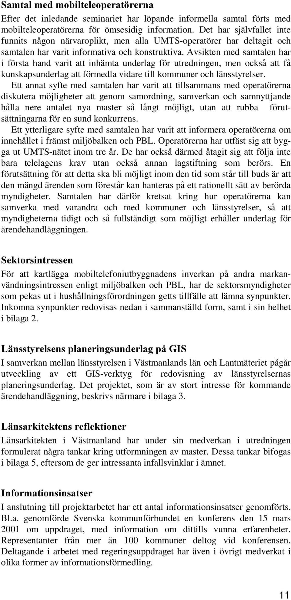 Avsikten med samtalen har i första hand varit att inhämta underlag för utredningen, men också att få kunskapsunderlag att förmedla vidare till kommuner och länsstyrelser.