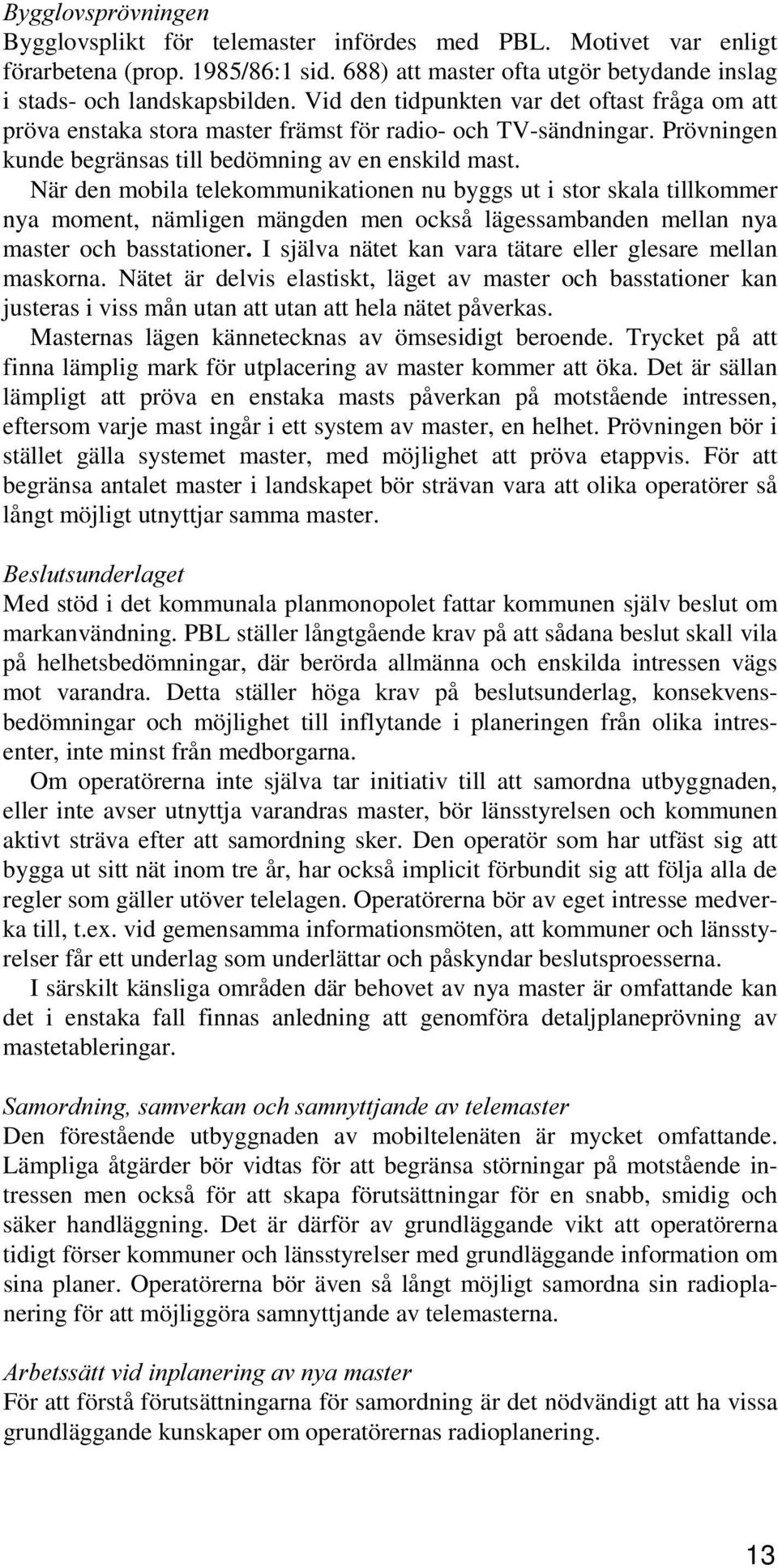 När den mobila telekommunikationen nu byggs ut i stor skala tillkommer nya moment, nämligen mängden men också lägessambanden mellan nya master och basstationer I själva nätet kan vara tätare eller