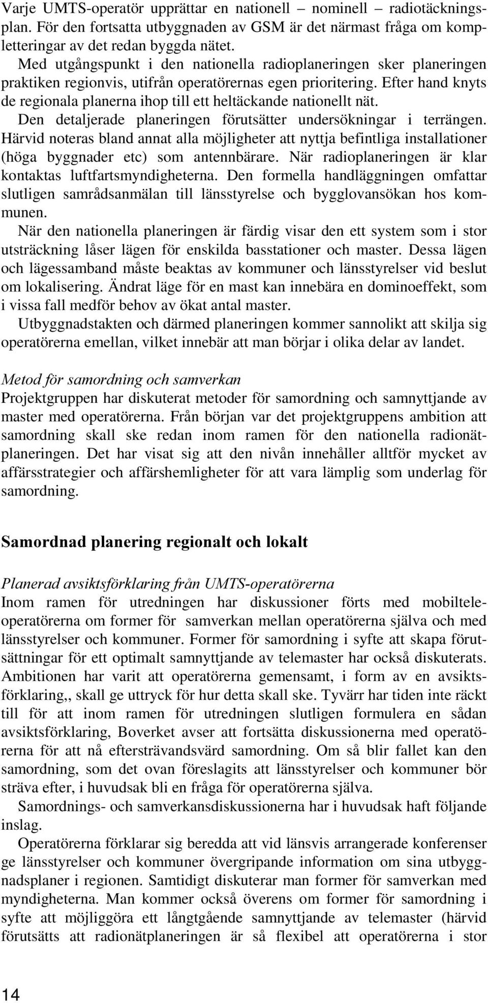 Efter hand knyts de regionala planerna ihop till ett heltäckande nationellt nät. Den detaljerade planeringen förutsätter undersökningar i terrängen.