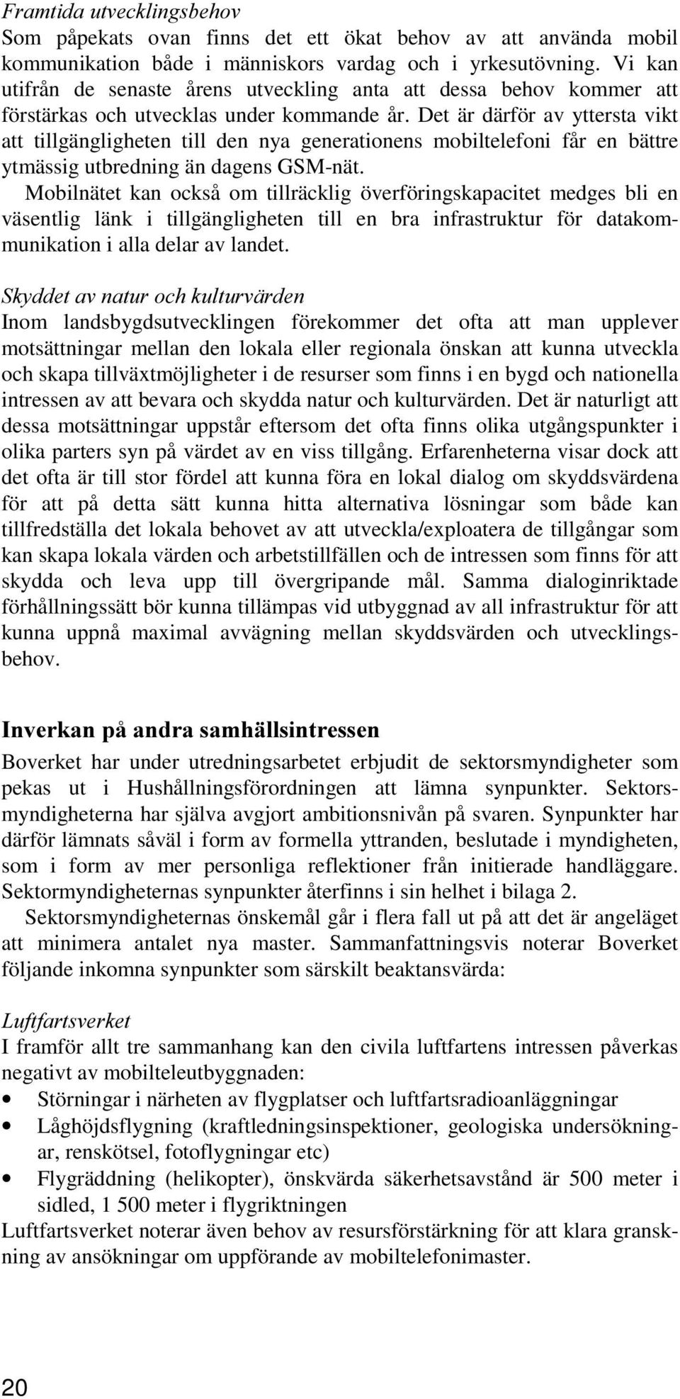 Det är därför av yttersta vikt att tillgängligheten till den nya generationens mobiltelefoni får en bättre ytmässig utbredning än dagens GSM-nät.