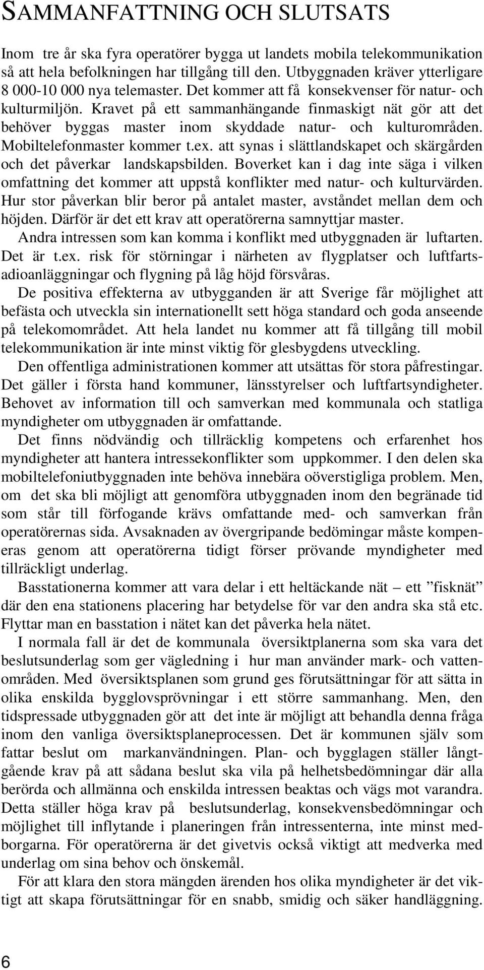 Kravet på ett sammanhängande finmaskigt nät gör att det behöver byggas master inom skyddade natur- och kulturområden. Mobiltelefonmaster kommer t.ex.