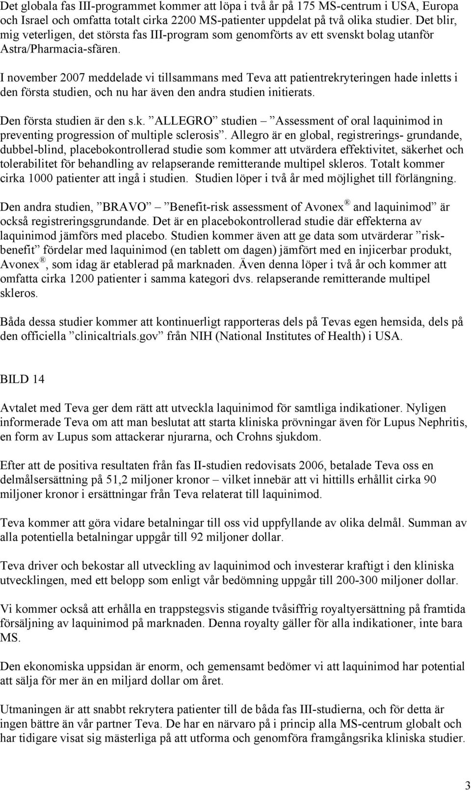 I november 2007 meddelade vi tillsammans med Teva att patientrekryteringen hade inletts i den första studien, och nu har även den andra studien initierats. Den första studien är den s.k. ALLEGRO studien Assessment of oral laquinimod in preventing progression of multiple sclerosis.