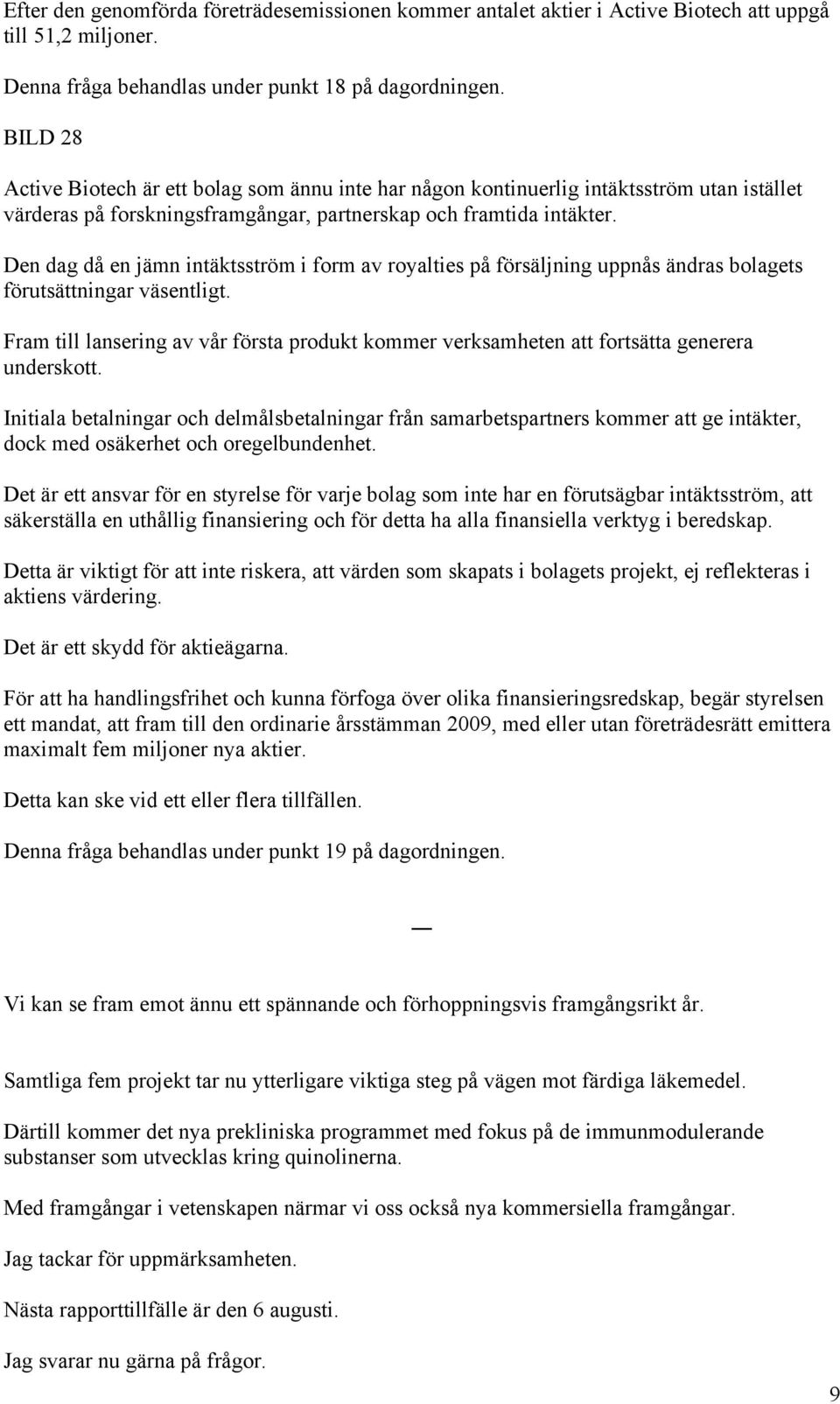 Den dag då en jämn intäktsström i form av royalties på försäljning uppnås ändras bolagets förutsättningar väsentligt.