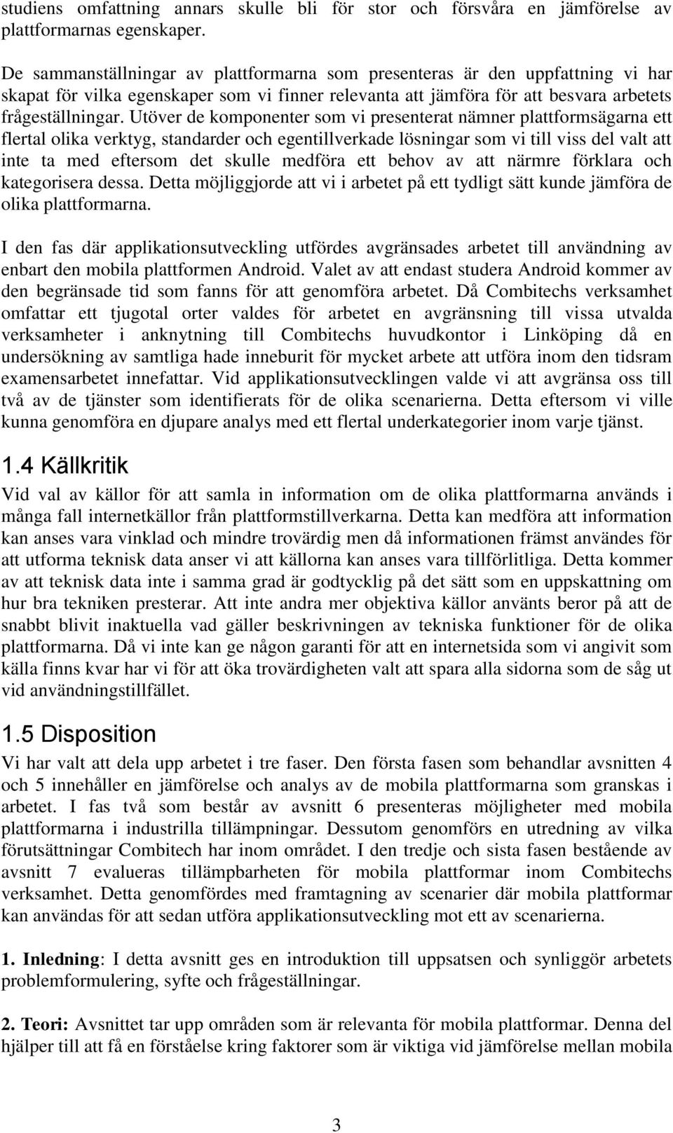 Utöver de komponenter som vi presenterat nämner plattformsägarna ett flertal olika verktyg, standarder och egentillverkade lösningar som vi till viss del valt att inte ta med eftersom det skulle