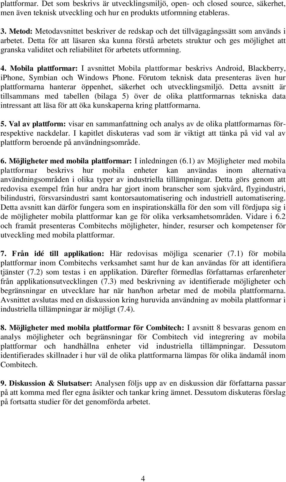 Detta för att läsaren ska kunna förstå arbetets struktur och ges möjlighet att granska validitet och reliabilitet för arbetets utformning. 4.