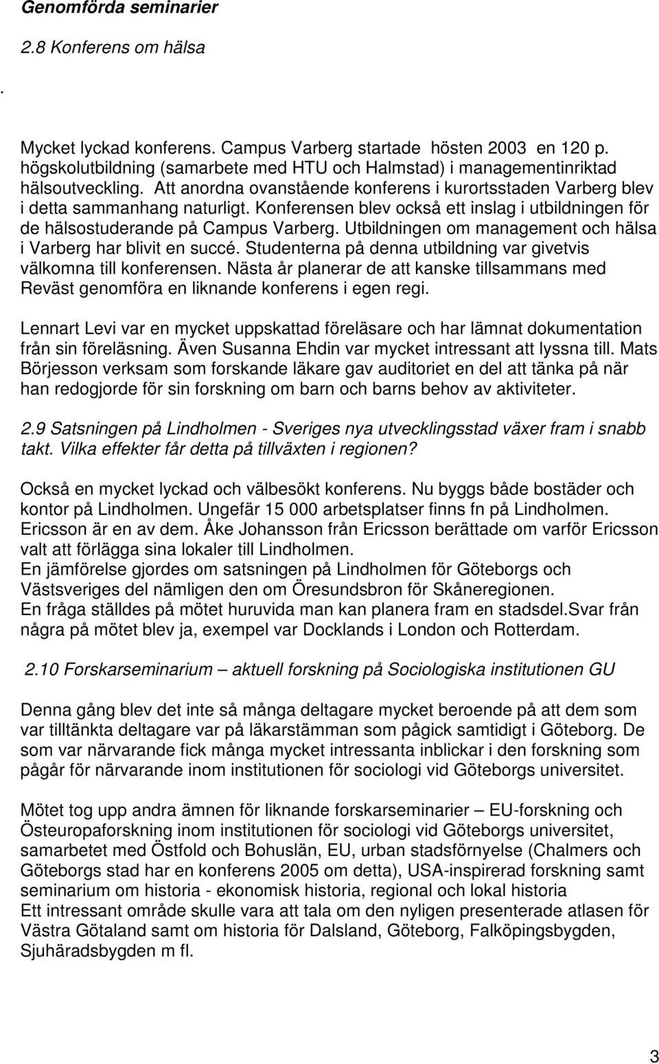 Konferensen blev också ett inslag i utbildningen för de hälsostuderande på Campus Varberg. Utbildningen om management och hälsa i Varberg har blivit en succé.