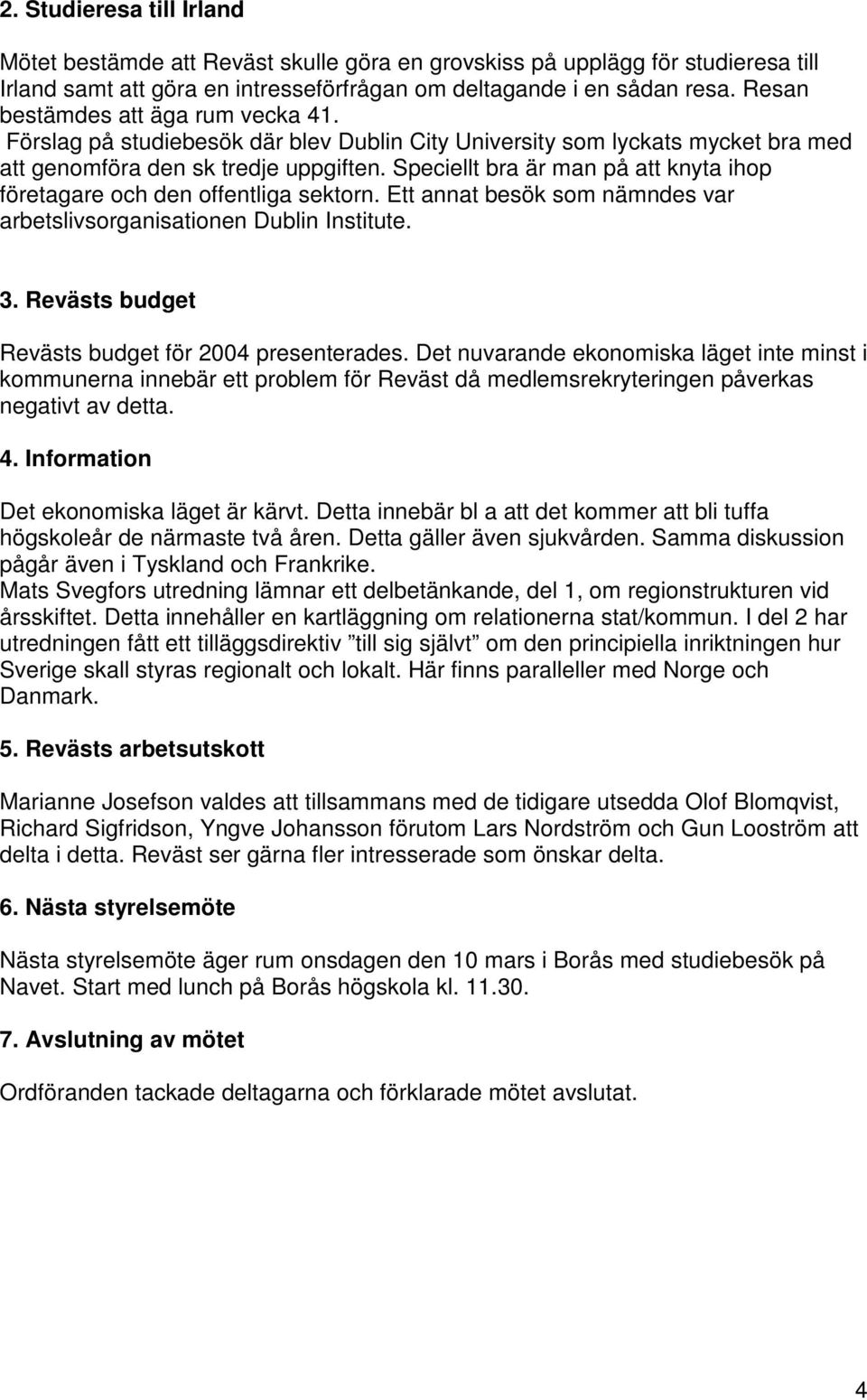 Speciellt bra är man på att knyta ihop företagare och den offentliga sektorn. Ett annat besök som nämndes var arbetslivsorganisationen Dublin Institute. 3.