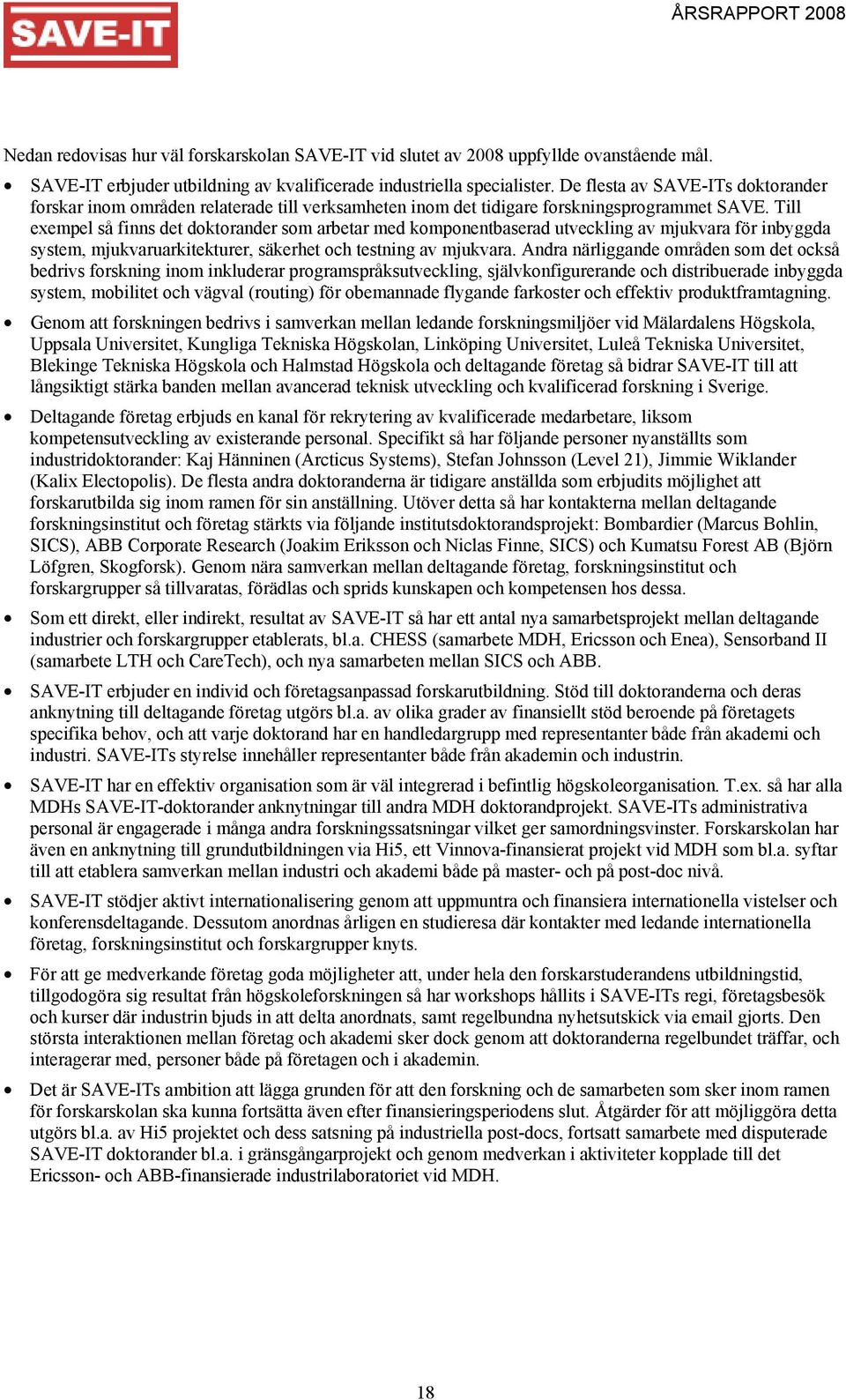 Till exempel så finns det doktorander som arbetar med komponentbaserad utveckling av mjukvara för inbyggda system, mjukvaruarkitekturer, säkerhet och testning av mjukvara.