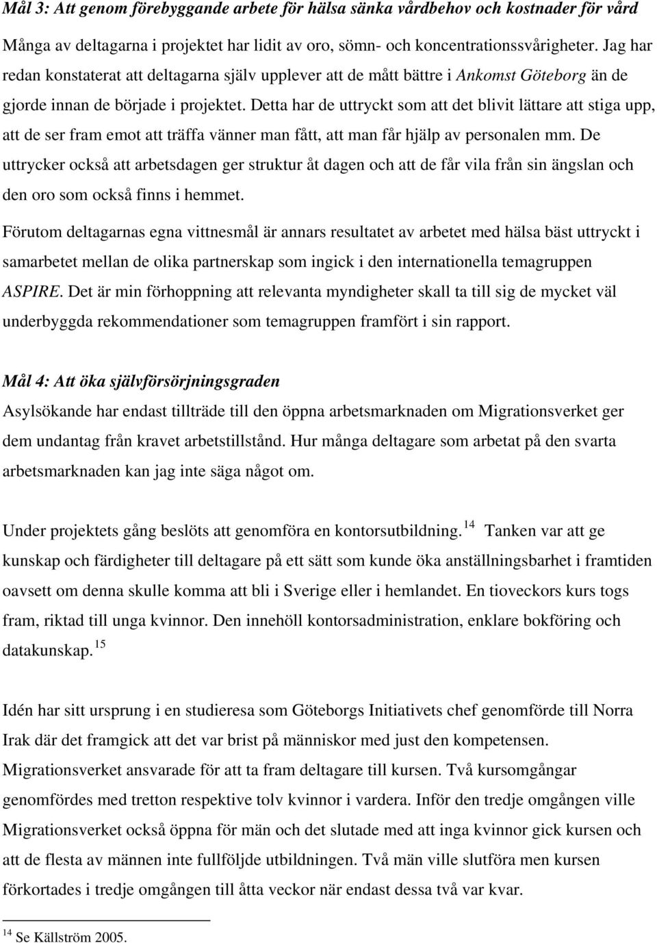 Detta har de uttryckt som att det blivit lättare att stiga upp, att de ser fram emot att träffa vänner man fått, att man får hjälp av personalen mm.