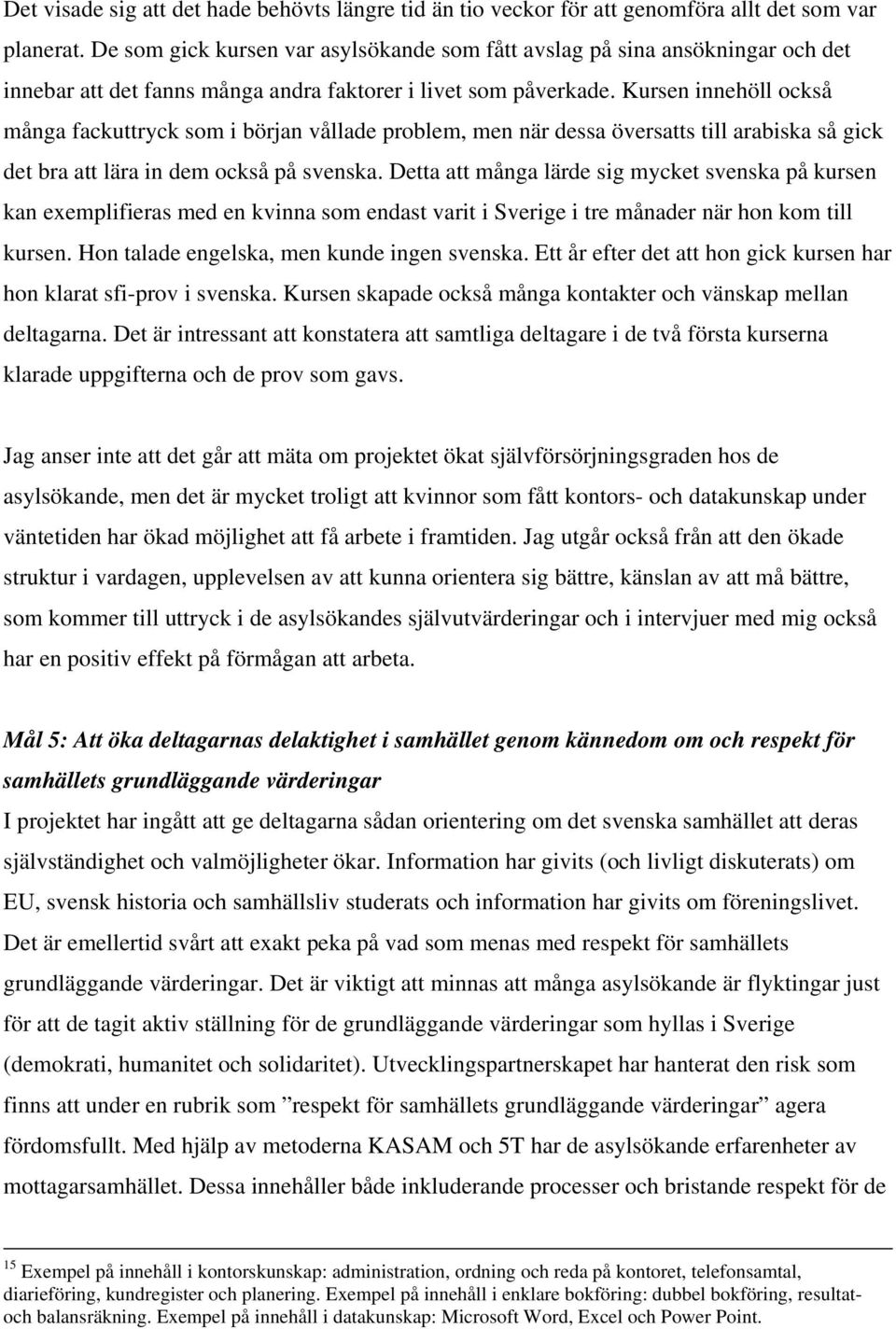 Kursen innehöll också många fackuttryck som i början vållade problem, men när dessa översatts till arabiska så gick det bra att lära in dem också på svenska.