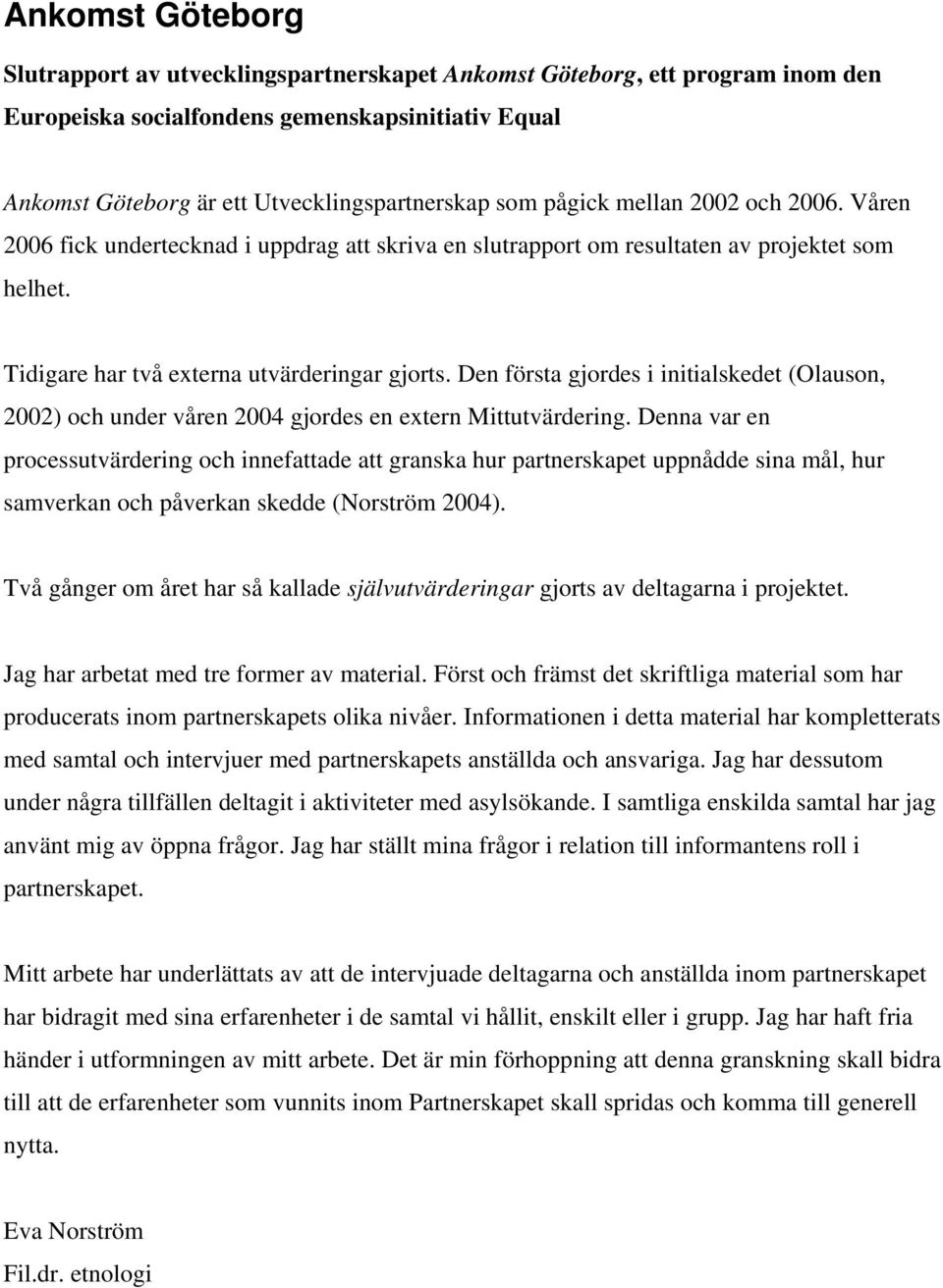 Den första gjordes i initialskedet (Olauson, 2002) och under våren 2004 gjordes en extern Mittutvärdering.