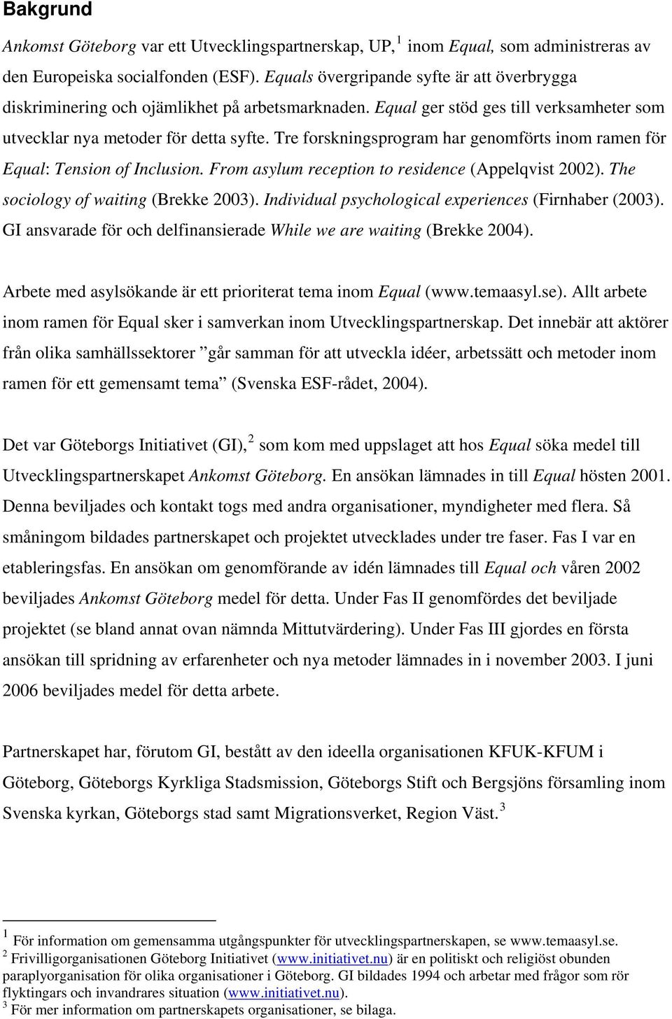 Tre forskningsprogram har genomförts inom ramen för Equal: Tension of Inclusion. From asylum reception to residence (Appelqvist 2002). The sociology of waiting (Brekke 2003).