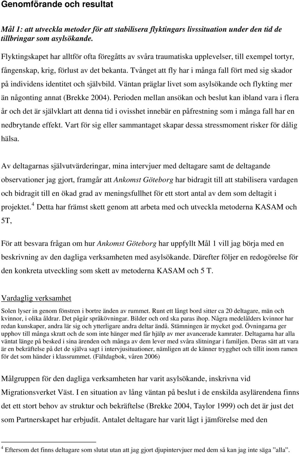 Tvånget att fly har i många fall fört med sig skador på individens identitet och självbild. Väntan präglar livet som asylsökande och flykting mer än någonting annat (Brekke 2004).