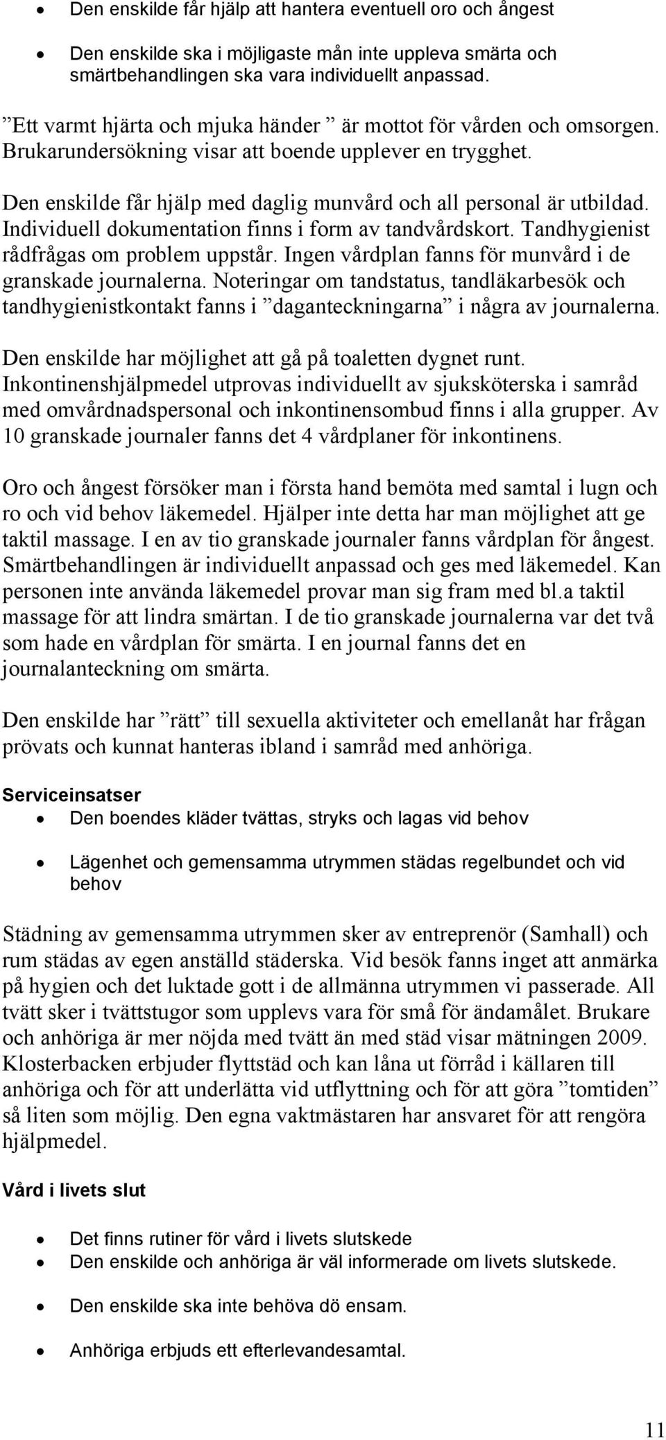 Individuell dokumentation finns i form av tandvårdskort. Tandhygienist rådfrågas om problem uppstår. Ingen vårdplan fanns för munvård i de granskade journalerna.