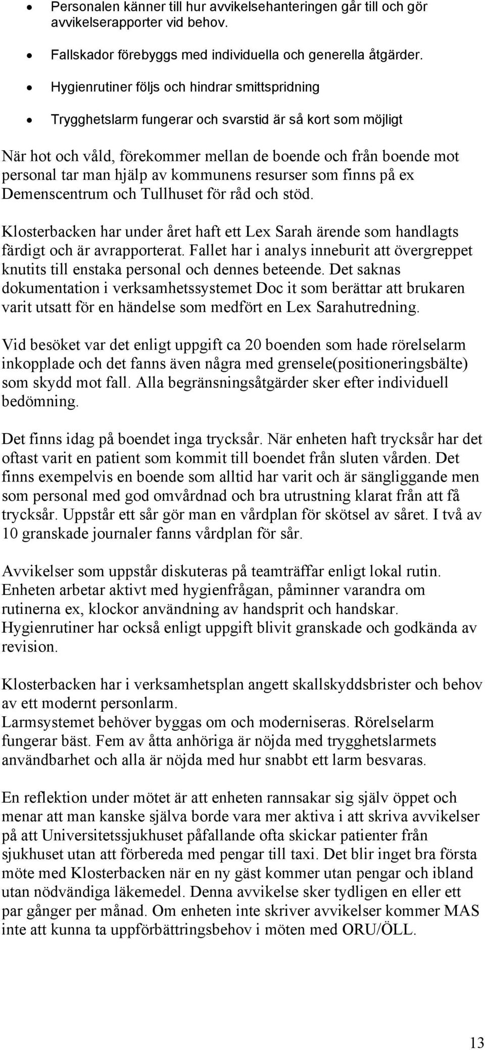 kommunens resurser som finns på ex Demenscentrum och Tullhuset för råd och stöd. Klosterbacken har under året haft ett Lex Sarah ärende som handlagts färdigt och är avrapporterat.