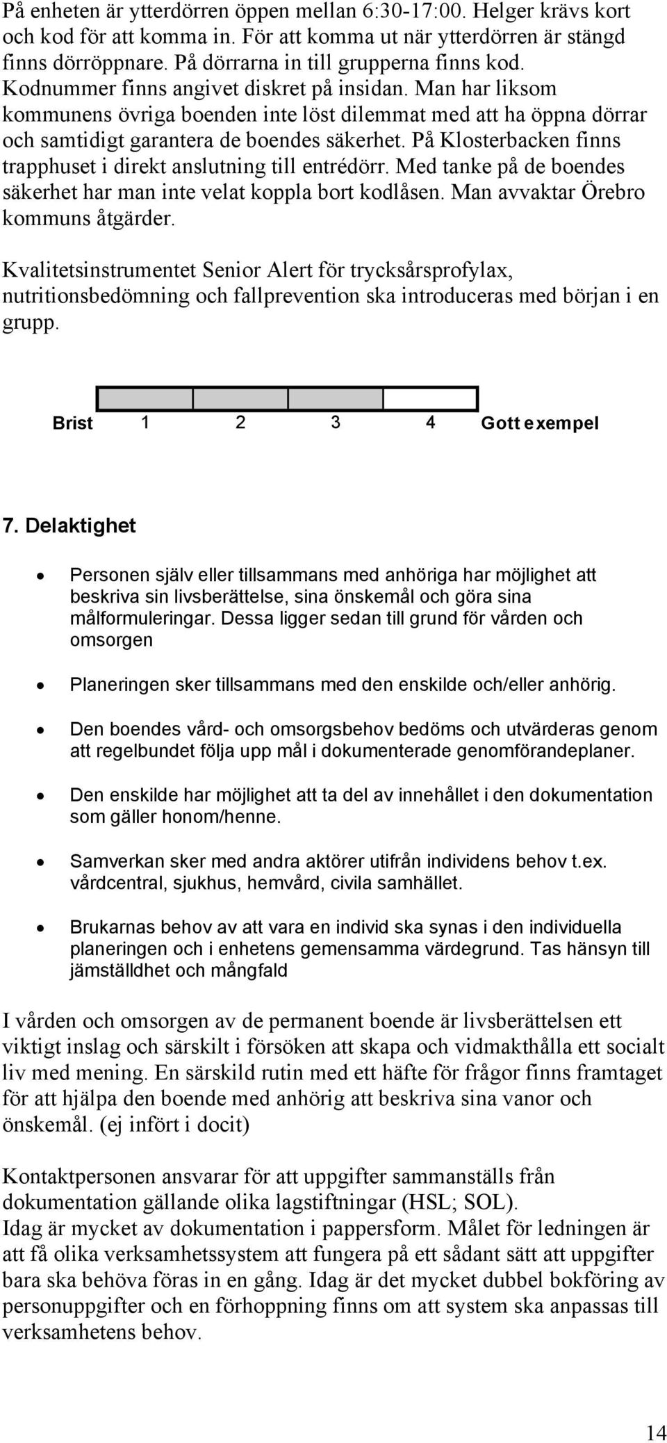 På Klosterbacken finns trapphuset i direkt anslutning till entrédörr. Med tanke på de boendes säkerhet har man inte velat koppla bort kodlåsen. Man avvaktar Örebro kommuns åtgärder.