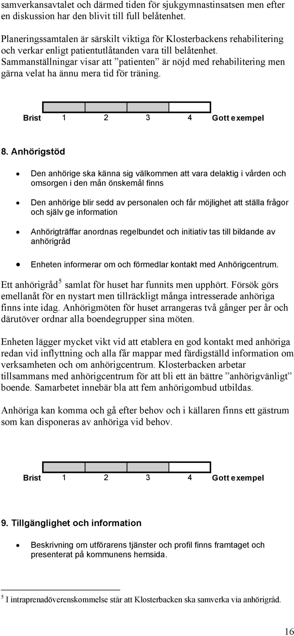 Sammanställningar visar att patienten är nöjd med rehabilitering men gärna velat ha ännu mera tid för träning. 8.