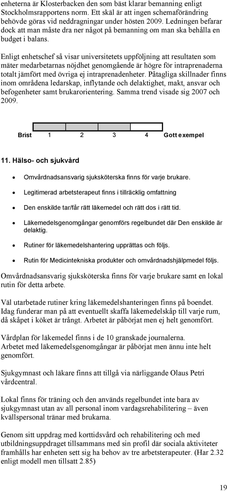 Enligt enhetschef så visar universitetets uppföljning att resultaten som mäter medarbetarnas nöjdhet genomgående är högre för intraprenaderna totalt jämfört med övriga ej intraprenadenheter.