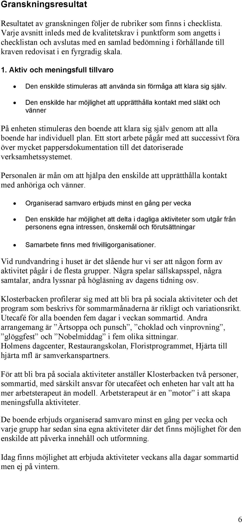 Aktiv och meningsfull tillvaro Den enskilde stimuleras att använda sin förmåga att klara sig själv.