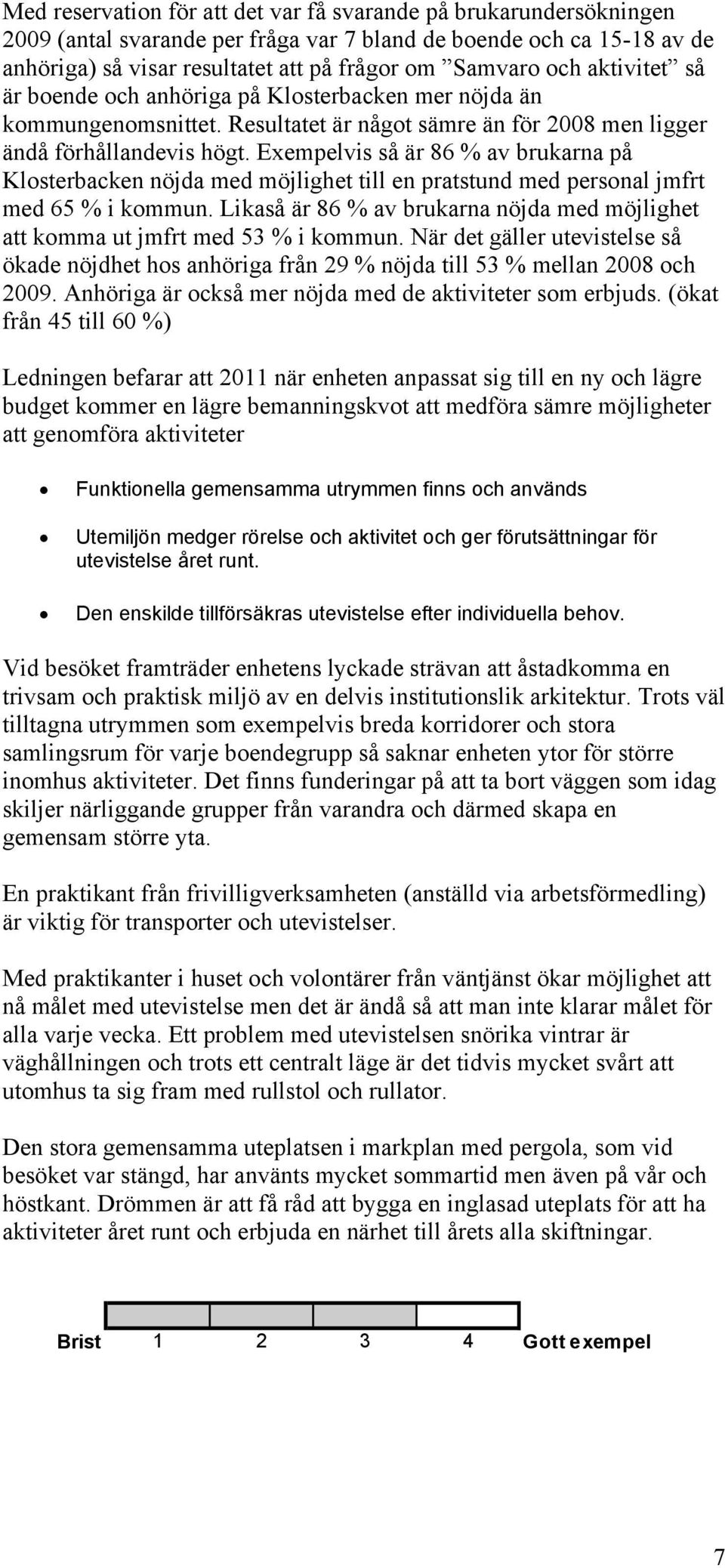 Exempelvis så är 86 % av brukarna på Klosterbacken nöjda med möjlighet till en pratstund med personal jmfrt med 65 % i kommun.